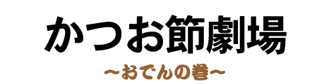 かつお節劇場 〜おでんの巻〜